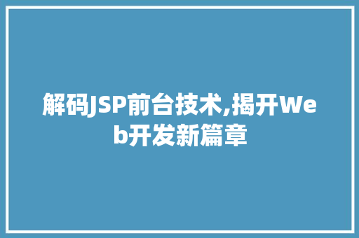 解码JSP前台技术,揭开Web开发新篇章 解码JSP前台技术,揭开Web开发新篇章 必应SEO