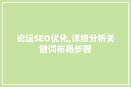 论坛SEO优化,详细分析关键词布局步骤 论坛SEO优化,详细分析关键词布局步骤 神马SEO