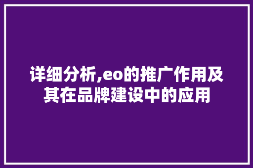 详细分析,eo的推广作用及其在品牌建设中的应用 详细分析,eo的推广作用及其在品牌建设中的应用 百度SEO