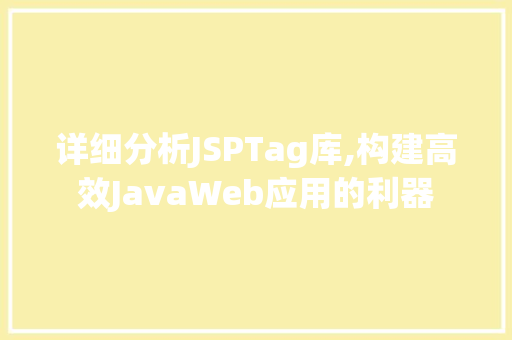 详细分析JSPTag库,构建高效JavaWeb应用的利器 详细分析JSPTag库,构建高效JavaWeb应用的利器 GoogleSEO