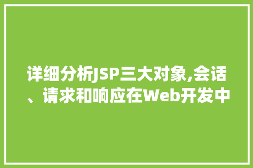 详细分析JSP三大对象,会话、请求和响应在Web开发中的应用 详细分析JSP三大对象,会话、请求和响应在Web开发中的应用 GoogleSEO