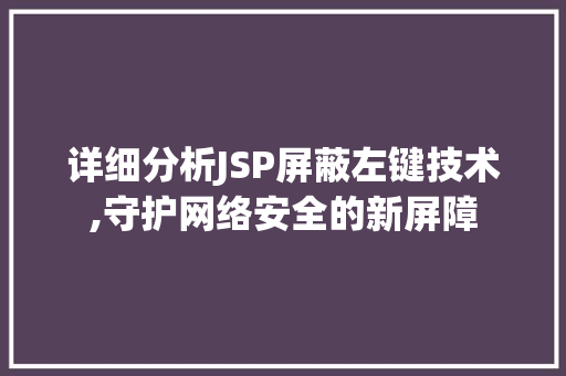 详细分析JSP屏蔽左键技术,守护网络安全的新屏障 详细分析JSP屏蔽左键技术,守护网络安全的新屏障 必应SEO