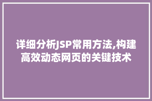 详细分析JSP常用方法,构建高效动态网页的关键技术 详细分析JSP常用方法,构建高效动态网页的关键技术 必应SEO