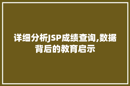 详细分析JSP成绩查询,数据背后的教育启示 详细分析JSP成绩查询,数据背后的教育启示 百度SEO