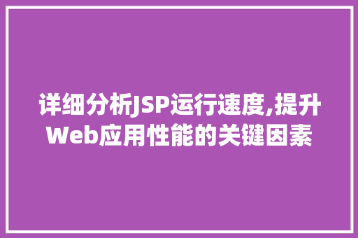 详细分析JSP运行速度,提升Web应用性能的关键因素 详细分析JSP运行速度,提升Web应用性能的关键因素 百度SEO