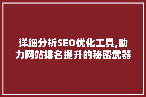 详细分析SEO优化工具,助力网站排名提升的秘密武器 详细分析SEO优化工具,助力网站排名提升的秘密武器 必应SEO
