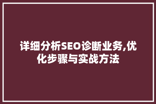 详细分析SEO诊断业务,优化步骤与实战方法 详细分析SEO诊断业务,优化步骤与实战方法 搜狗SEO