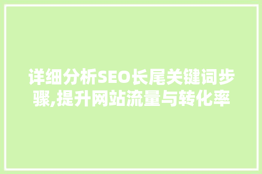 详细分析SEO长尾关键词步骤,提升网站流量与转化率的方法 详细分析SEO长尾关键词步骤,提升网站流量与转化率的方法 必应SEO