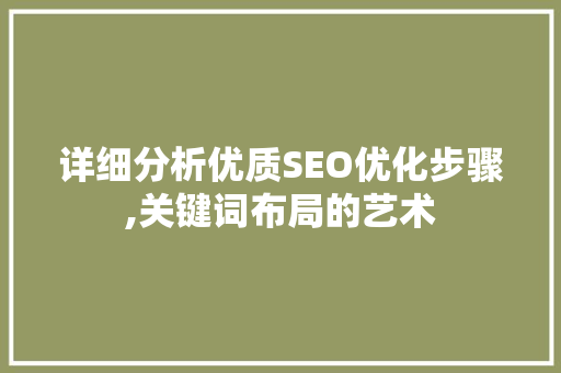 详细分析优质SEO优化步骤,关键词布局的艺术 详细分析优质SEO优化步骤,关键词布局的艺术 百度SEO