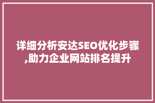 详细分析安达SEO优化步骤,助力企业网站排名提升 详细分析安达SEO优化步骤,助力企业网站排名提升 必应SEO