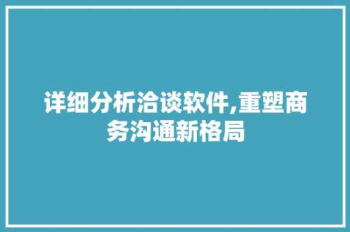 详细分析洽谈软件,重塑商务沟通新格局 详细分析洽谈软件,重塑商务沟通新格局 神马SEO