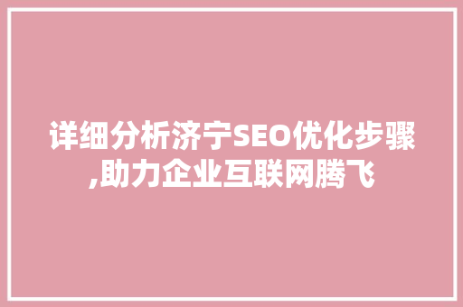 详细分析济宁SEO优化步骤,助力企业互联网腾飞 详细分析济宁SEO优化步骤,助力企业互联网腾飞 GoogleSEO