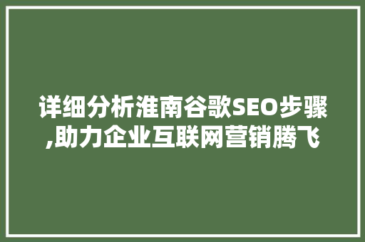 详细分析淮南谷歌SEO步骤,助力企业互联网营销腾飞 详细分析淮南谷歌SEO步骤,助力企业互联网营销腾飞 GoogleSEO
