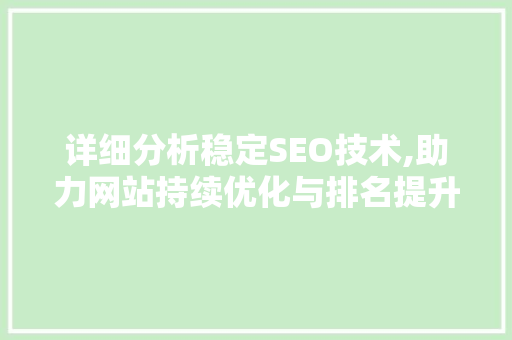 详细分析稳定SEO技术,助力网站持续优化与排名提升 详细分析稳定SEO技术,助力网站持续优化与排名提升 神马SEO