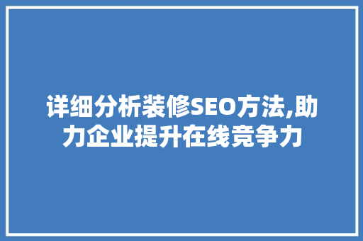 详细分析装修SEO方法,助力企业提升在线竞争力 详细分析装修SEO方法,助力企业提升在线竞争力 神马SEO