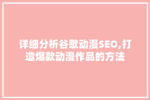 详细分析谷歌动漫SEO,打造爆款动漫作品的方法 详细分析谷歌动漫SEO,打造爆款动漫作品的方法 神马SEO
