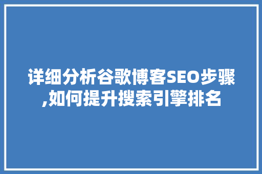 详细分析谷歌博客SEO步骤,如何提升搜索引擎排名 详细分析谷歌博客SEO步骤,如何提升搜索引擎排名 搜狗SEO