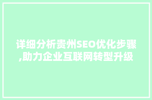详细分析贵州SEO优化步骤,助力企业互联网转型升级 详细分析贵州SEO优化步骤,助力企业互联网转型升级 GoogleSEO