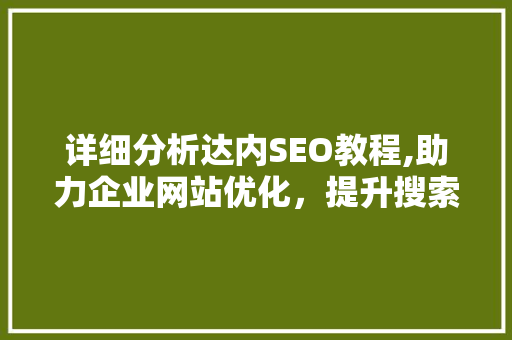 详细分析达内SEO教程,助力企业网站优化，提升搜索引擎排名 详细分析达内SEO教程,助力企业网站优化，提升搜索引擎排名 百度SEO