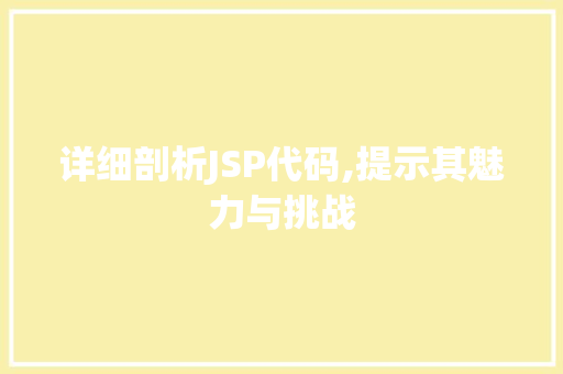 详细剖析JSP代码,提示其魅力与挑战 详细剖析JSP代码,提示其魅力与挑战 百度SEO