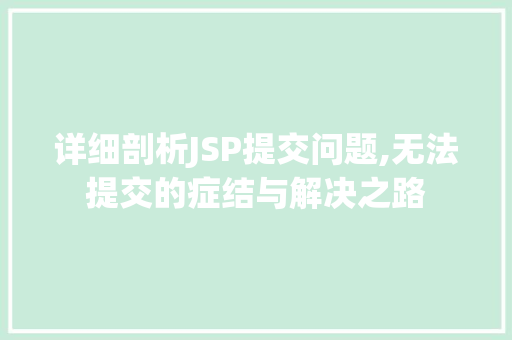 详细剖析JSP提交问题,无法提交的症结与解决之路 详细剖析JSP提交问题,无法提交的症结与解决之路 神马SEO