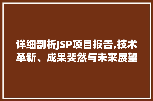 详细剖析JSP项目报告,技术革新、成果斐然与未来展望 详细剖析JSP项目报告,技术革新、成果斐然与未来展望 GoogleSEO