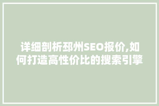 详细剖析邳州SEO报价,如何打造高性价比的搜索引擎优化方法 详细剖析邳州SEO报价,如何打造高性价比的搜索引擎优化方法 神马SEO