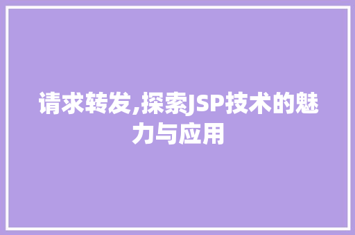 请求转发,探索JSP技术的魅力与应用 请求转发,探索JSP技术的魅力与应用 搜狗SEO