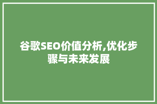 谷歌SEO价值分析,优化步骤与未来发展 谷歌SEO价值分析,优化步骤与未来发展 GoogleSEO