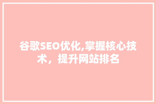 谷歌SEO优化,掌握核心技术，提升网站排名 谷歌SEO优化,掌握核心技术，提升网站排名 GoogleSEO