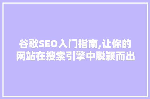 谷歌SEO入门指南,让你的网站在搜索引擎中脱颖而出 谷歌SEO入门指南,让你的网站在搜索引擎中脱颖而出 GoogleSEO