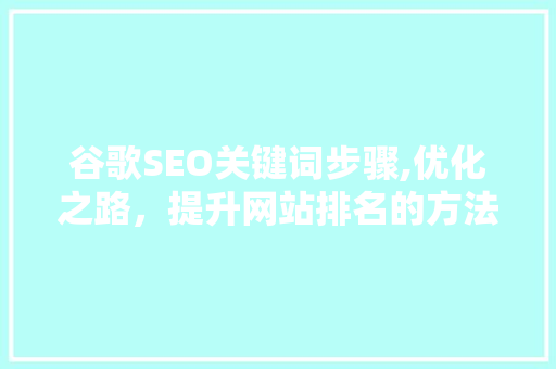 谷歌SEO关键词步骤,优化之路，提升网站排名的方法 谷歌SEO关键词步骤,优化之路，提升网站排名的方法 神马SEO