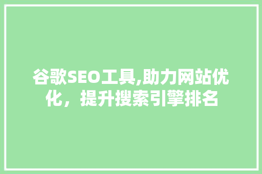 谷歌SEO工具,助力网站优化，提升搜索引擎排名 谷歌SEO工具,助力网站优化，提升搜索引擎排名 GoogleSEO