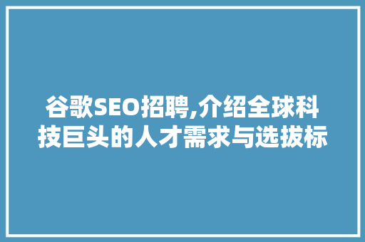 谷歌SEO招聘,介绍全球科技巨头的人才需求与选拔标准 谷歌SEO招聘,介绍全球科技巨头的人才需求与选拔标准 神马SEO
