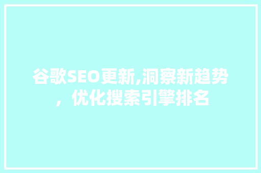 谷歌SEO更新,洞察新趋势，优化搜索引擎排名 谷歌SEO更新,洞察新趋势，优化搜索引擎排名 必应SEO