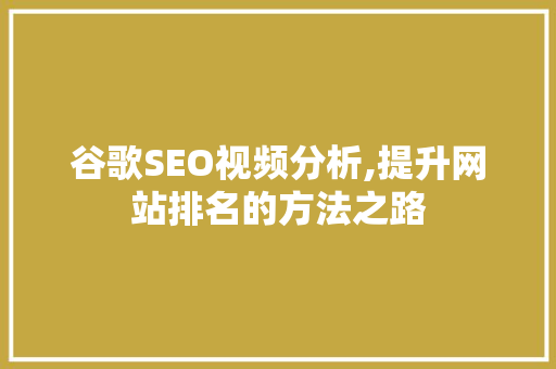谷歌SEO视频分析,提升网站排名的方法之路 谷歌SEO视频分析,提升网站排名的方法之路 搜狗SEO