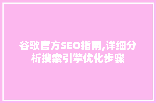 谷歌官方SEO指南,详细分析搜索引擎优化步骤 谷歌官方SEO指南,详细分析搜索引擎优化步骤 神马SEO
