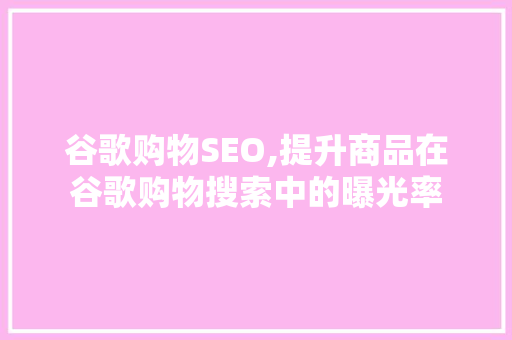 谷歌购物SEO,提升商品在谷歌购物搜索中的曝光率 谷歌购物SEO,提升商品在谷歌购物搜索中的曝光率 必应SEO
