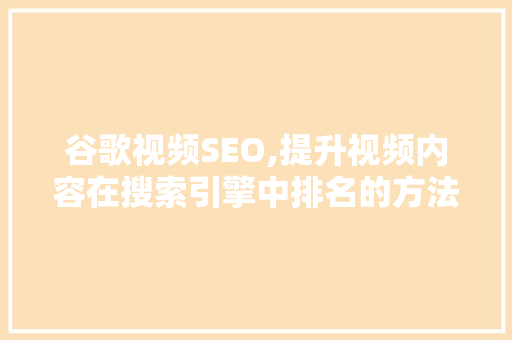 谷歌视频SEO,提升视频内容在搜索引擎中排名的方法 谷歌视频SEO,提升视频内容在搜索引擎中排名的方法 必应SEO