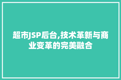 超市JSP后台,技术革新与商业变革的完美融合 超市JSP后台,技术革新与商业变革的完美融合 百度SEO