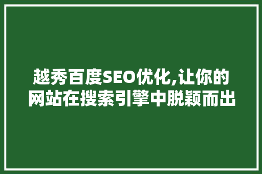 越秀百度SEO优化,让你的网站在搜索引擎中脱颖而出 越秀百度SEO优化,让你的网站在搜索引擎中脱颖而出 百度SEO