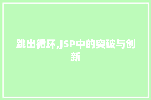 跳出循环,JSP中的突破与创新 跳出循环,JSP中的突破与创新 神马SEO
