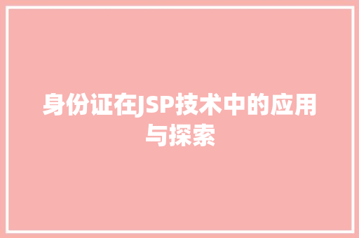 身份证在JSP技术中的应用与探索 身份证在JSP技术中的应用与探索 必应SEO