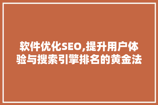 软件优化SEO,提升用户体验与搜索引擎排名的黄金法则 软件优化SEO,提升用户体验与搜索引擎排名的黄金法则 神马SEO