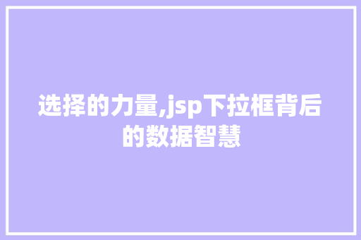 选择的力量,jsp下拉框背后的数据智慧 选择的力量,jsp下拉框背后的数据智慧 百度SEO