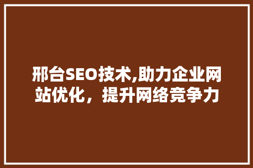 邢台SEO技术,助力企业网站优化，提升网络竞争力 邢台SEO技术,助力企业网站优化，提升网络竞争力 必应SEO