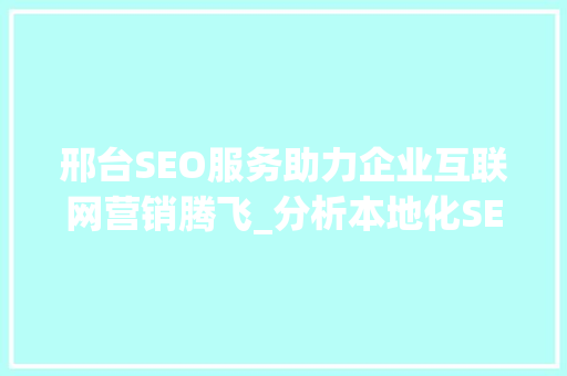 邢台SEO服务助力企业互联网营销腾飞_分析本地化SEO步骤 邢台SEO服务助力企业互联网营销腾飞_分析本地化SEO步骤 百度SEO