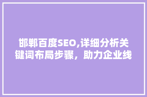 邯郸百度SEO,详细分析关键词布局步骤，助力企业线上崛起 邯郸百度SEO,详细分析关键词布局步骤，助力企业线上崛起 必应SEO