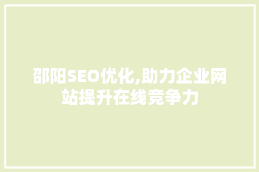 邵阳SEO优化,助力企业网站提升在线竞争力 邵阳SEO优化,助力企业网站提升在线竞争力 神马SEO