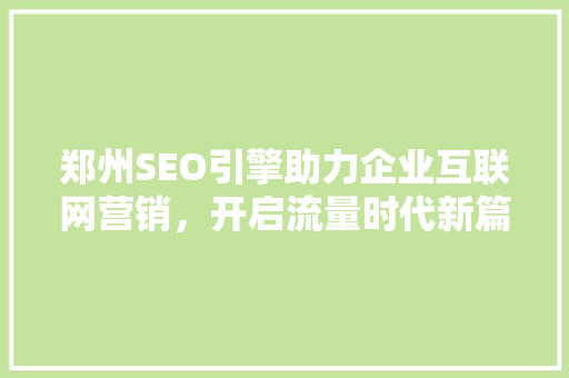 郑州SEO引擎助力企业互联网营销，开启流量时代新篇章 郑州SEO引擎助力企业互联网营销，开启流量时代新篇章 百度SEO